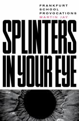 Splinters in Your Eye : Essays on the Frankfurt School