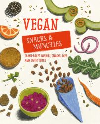 Vegan Snacks and Munchies : Plant-Based Nibbles, Snacks, Dips and Sweet Bites