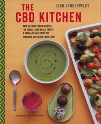 The CBD Kitchen : Over 50 Plant-Based Recipes for Tonics, Easy Meals, Treats and Skincare Made with the Goodness Extracted from Hemp