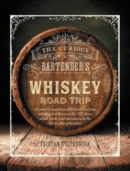 The Curious Bartender's Whiskey Road Trip : A Coast to Coast Tour of the Most Exciting Whiskey Distilleries in the US, from Small-Scale Craft Operations to the Behemoths of Bourbon