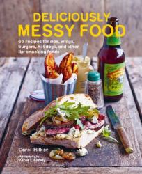 Deliciously Messy Food : 65 Recipes for Ribs, Wings, Burgers, Hot Dogs, and Other Lip-Smacking Foods