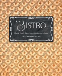 Bistro : Classic French Dishes to Cook and Enjoy at Home