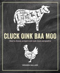 Cluck, Oink, Baa, Moo : How to Choose, Prepare and Cook Meat and Poultry