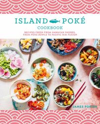 The Island Poké Cookbook : Recipes Fresh from Hawaiian Shores, from Poke Bowls to Pacific Rim Fusion