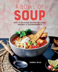 A Bowl of Soup : Over 70 Delicious Recipes Including Toppings and Accompaniments