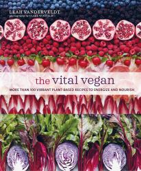 The Vital Vegan : More Than 100 Vibrant Plant-Based Recipes to Energize and Nourish