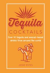 Tequila Cocktails : Over 40 Tequila and Mezcal-Based Drinks from Around the World