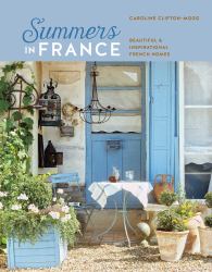 Summers in France : Beautiful and Inspirational French Homes