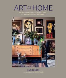 Art at Home : An Accessible Guide to Collecting and Curating Art in Your Home