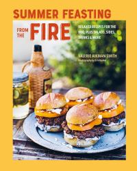 Summer Feasting from the Fire : Relaxed Recipes for the BBQ, Plus Salads, Sides, Drinks and More