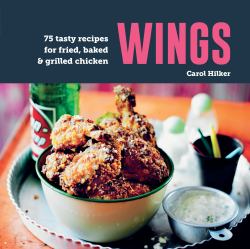 Wings : 75 Tasty Recipes for Fried, Baked and Grilled Chicken