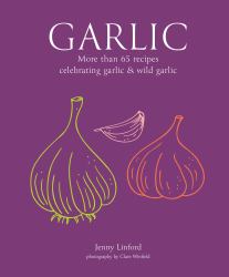 Garlic : More Than 65 Recipes Celebrating Garlic and Wild Garlic