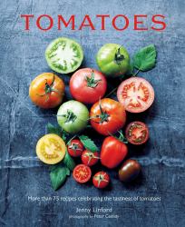 Tomatoes : More Than 75 Recipes Celebrating the Tastiness of Tomatoes