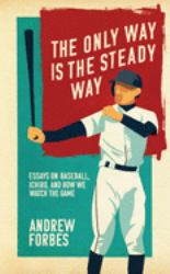 The Only Way Is the Steady Way : Essays on Baseball, Ichiro, and How We Watch the Game