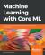 Machine Learning with Core ML : An IOS Developer's Guide to Implementing Machine Learning in Mobile Apps