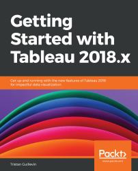 Getting Started with Tableau 2018. x : Get up and Running with the New Features of Tableau 2018 for Impactful Data Visualization