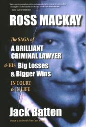 Ross Mackay The Saga of a Brilliant Criminal Lawyer & His Big Losses and Bigger Wins in Court & In Life