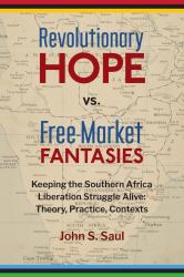 Revolutionary Hope vs. Free-Market Fantasies : Keeping the Southern Africa Liberation Struggle Alive: Theory, Practice, Contexts