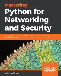 Mastering Python for Networking and Security : Leverage Python Scripts and Libraries to Overcome Networking and Security Issues