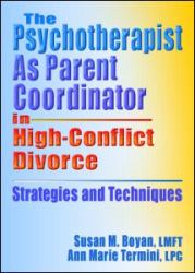 The Psychotherapist As Parent Coordinator in High-Conflict Divorce : Strategies and Techniques