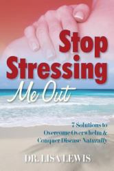 Stop Stressing Me Out : 7 Solutions to Overcome Overwhlem and Conquer Disease Naturally