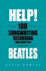 Help! 100 Songwriting, Recording and Career Tips Used by the Beatles