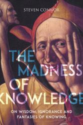 The Madness of Knowledge : On Wisdom, Ignorance and Fantasies of Knowing