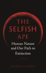 The Selfish Ape : Human Nature and Our Path to Extinction