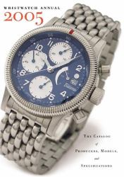 Wristwatch Annual 2005 : The Catalog of Producers, Models, and Specifications