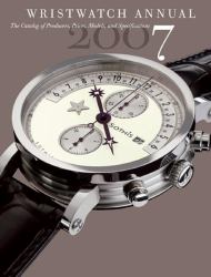 Wristwatch Annual 2007 : The Catalog of Producers, Models, and Specifications