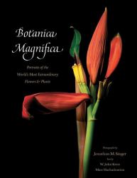 Botanica Magnifica : Portraits of the World's Most Extraordinary Flowers and Plants