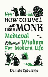 How To Live Like A Monk : Medieval Wisdom For Modern Life