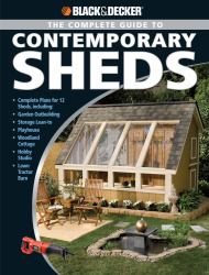 Black and Decker the Complete Guide to Contemporary Sheds : Complete Plans for 12 Sheds, Including Garden Outbuilding, Storage Lean-To, Playhouse, Woodland Cottage, Hobby Studio, Lawn Tractor Barn