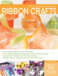 The Complete Photo Guide to Ribbon Crafts : *All You Need to Know to Craft with Ribbon *the Essential Reference for Novice and Expert Ribbon Crafters *Packed with Hundreds of Crafty Tips and Ideas *Detailed Step-By-Step Instructions for over 100 Projects