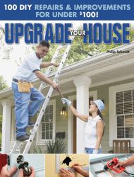 Upgrade Your House : 100 DIY Repairs and Improvements for Under $100