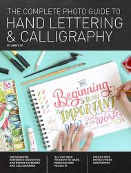 The Complete Photo Guide to Hand Lettering and Calligraphy : The Essential Reference for Novice and Expert Letterers and Calligraphers