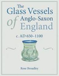 The Glass Vessels of Anglo-Saxon England c. AD 650-1100