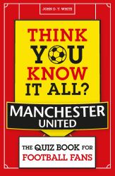 Think You Know It All? Manchester United : The Quiz Book for Football Fans