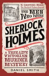 The Men Who Were Sherlock Holmes : A True-Life Victorian Murder Mystery