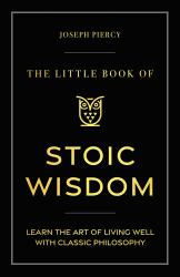 The Little Book of Stoic Wisdom : Learn the Art of Living Well with Classical Philosophy