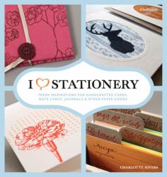 I Heart Stationery : Fresh Inspirations for Handcrafted Cards, Note Cards, Journals, and Other Paper Goods