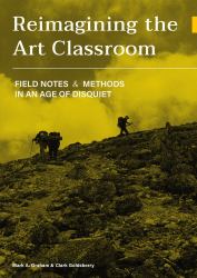 Reimagining the Art Classroom : Field Notes and Methods in an Age of Disquiet