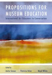 Propositions for Museum Education : International Art Educators in Conversation