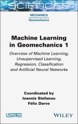 Machine Learning in Geomechanics 1 : Overview of Machine Learning, Unervised Learning, Regression, Classification and Artificial Neural Networks