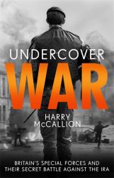 Undercover War : Britain's Special Forces and Their Secret Battle Against the IRA