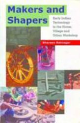 Makers and Shapers : Early Indian Technology in the Home, Village and Urban Workshop