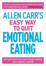 Allen Carr's Easy Way to Quit Emotional Eating : Set Yourself Free from Binge-Eating and Comfort-eating