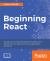 Beginning React : Simplify Your Frontend Development Workflow and Enhance the User Experience of Your Applications with React