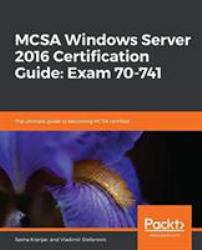 MCSA Windows Server 2016 Certification Guide: Exam 70-741 : The Ultimate Guide to Becoming MCSA Certified