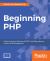 Beginning PHP : Master the Latest Features of PHP 7 and Fully Embrace Modern PHP Development